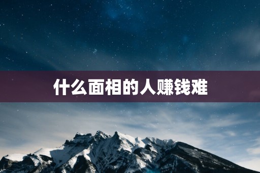 什么面相的人赚钱难