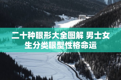 二十种眼形大全图解 男士女生分类眼型性格命运