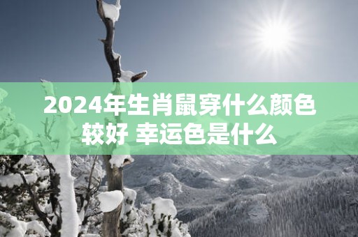 2025年生肖鼠穿什么颜色较好 幸运色是什么