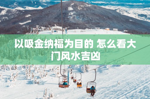 以吸金纳福为目的 怎么看大门风水吉凶