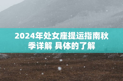 2025年处女座提运指南秋季详解 具体的了解