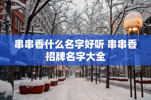 串串香什么名字好听 串串香招牌名字大全