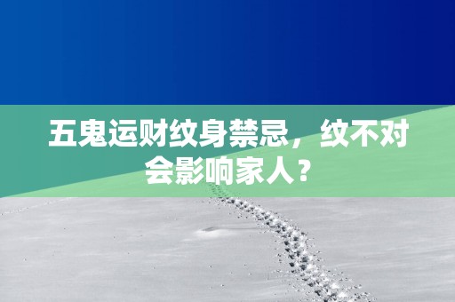 五鬼运财纹身禁忌，纹不对会影响家人？