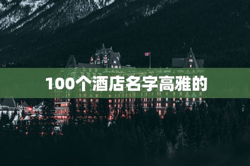 100个酒店名字高雅的