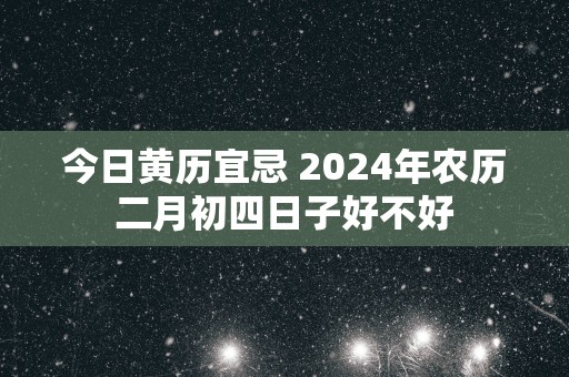 今日黄历宜忌 2025年农历二月初四日子好不好