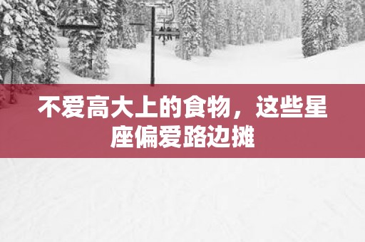 不爱高大上的食物，这些星座偏爱路边摊