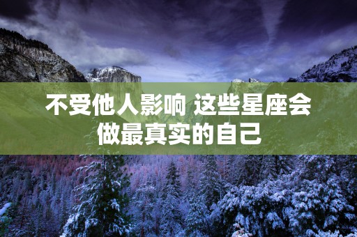 不受他人影响 这些星座会做最真实的自己