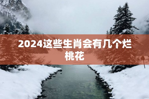 2025这些生肖会有几个烂桃花