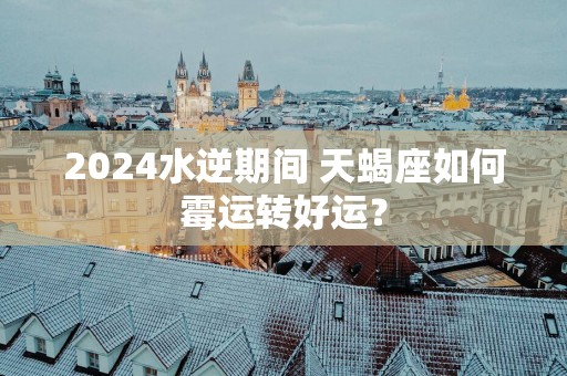 2025水逆期间 天蝎座如何霉运转好运？