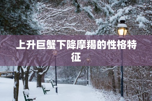 上升巨蟹下降摩羯的性格特征