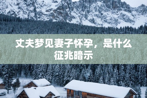 丈夫梦见妻子怀孕，是什么征兆暗示