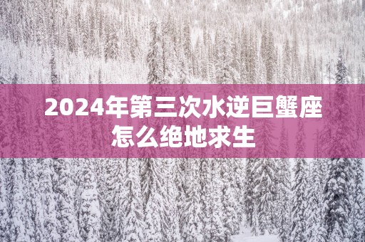 2025年第三次水逆巨蟹座怎么绝地求生