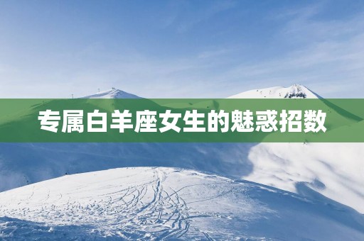 专属白羊座女生的魅惑招数