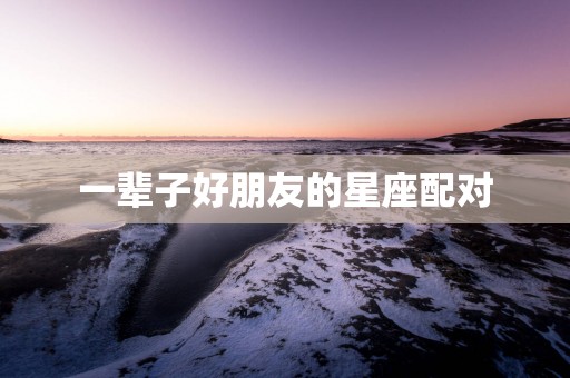 一辈子好朋友的星座配对