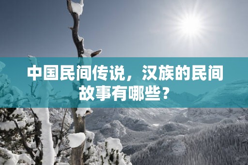 中国民间传说，汉族的民间故事有哪些？