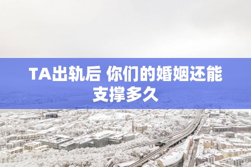 TA出轨后 你们的婚姻还能支撑多久