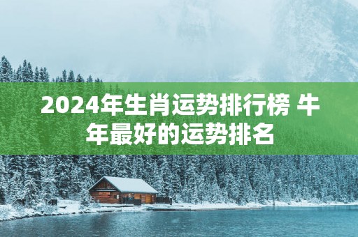 2025年生肖运势排行榜 蛇年最好的运势排名