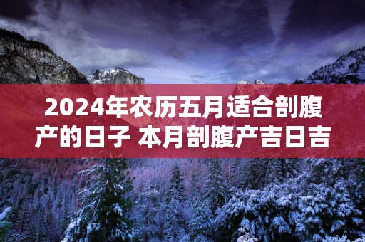 2025年农历五月适合剖腹产的日子 本月剖腹产吉日吉时查询