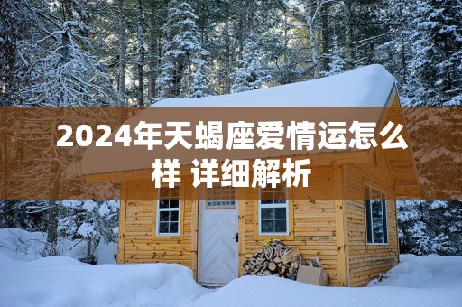2025年天蝎座爱情运怎么样 详细解析