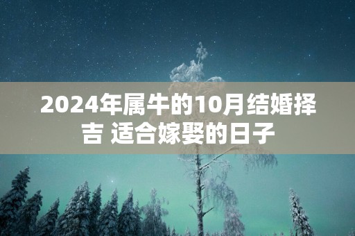 2025年属牛的10月结婚择吉 适合嫁娶的日子