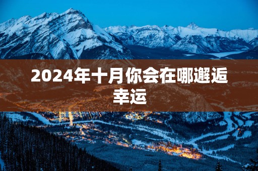 2025年十月你会在哪邂逅幸运