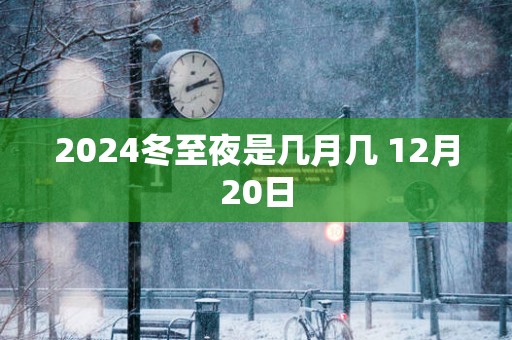 2025冬至夜是几月几 12月20日