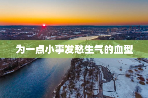 为一点小事发愁生气的血型