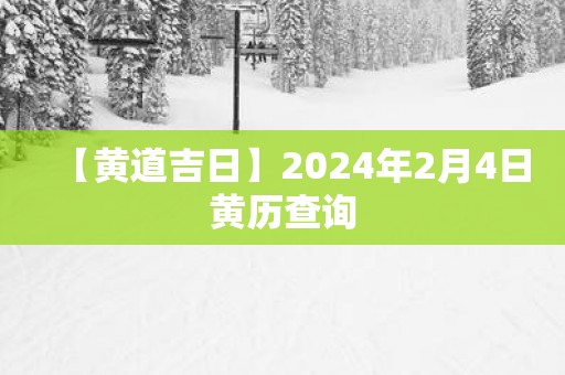 【黄道吉日】2025年2月4日黄历查询