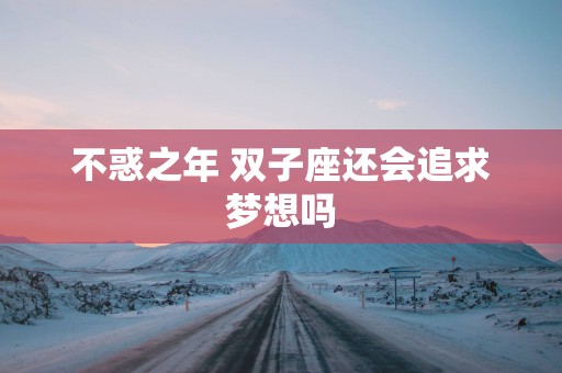 不惑之年 双子座还会追求梦想吗