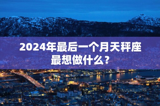 2025年最后一个月天秤座最想做什么？