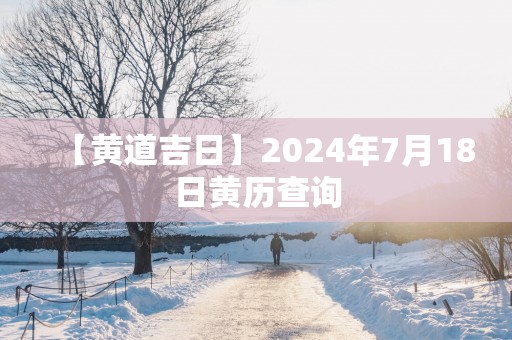 【黄道吉日】2025年7月18日黄历查询