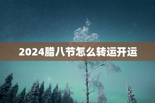 2025腊八节怎么转运开运