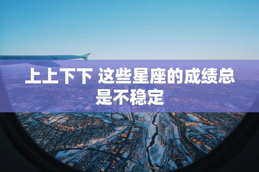 上上下下 这些星座的成绩总是不稳定