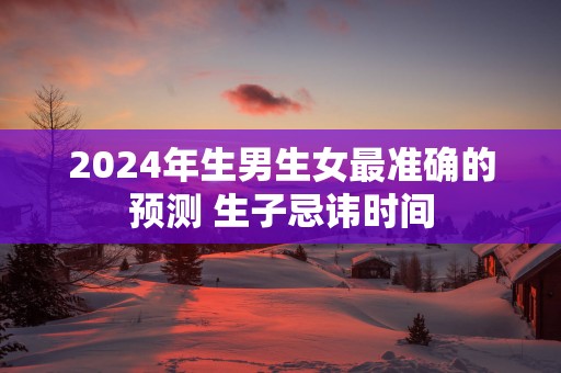 2025年生男生女最准确的预测 生子忌讳时间