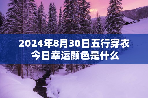 2025年8月30日五行穿衣 今日幸运颜色是什么