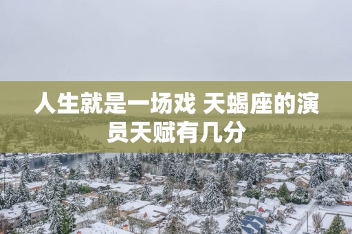 人生就是一场戏 天蝎座的演员天赋有几分 人生就是一场戏 天蝎座的演员天赋有几分