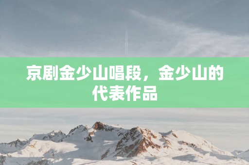 京剧金少山唱段，金少山的代表作品