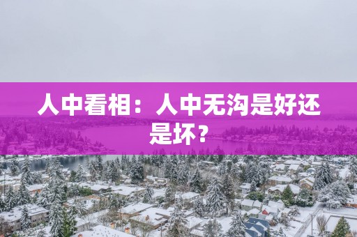 人中看相：人中无沟是好还是坏？