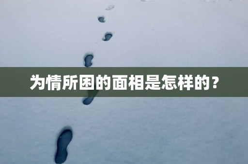 为情所困的面相是怎样的？