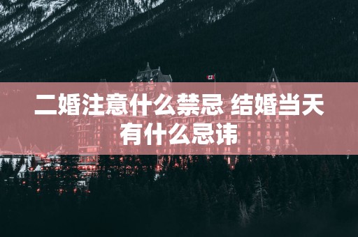 二婚注意什么禁忌 结婚当天有什么忌讳