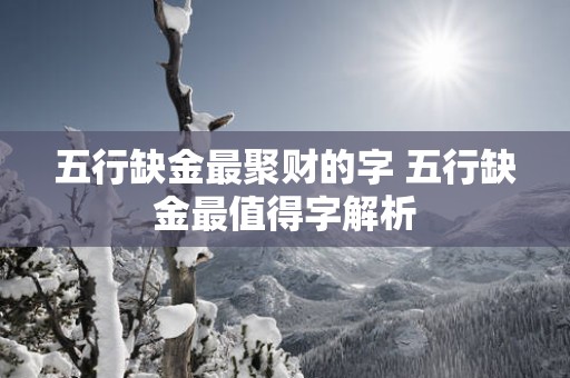 五行缺金最聚财的字 五行缺金最值得字解析