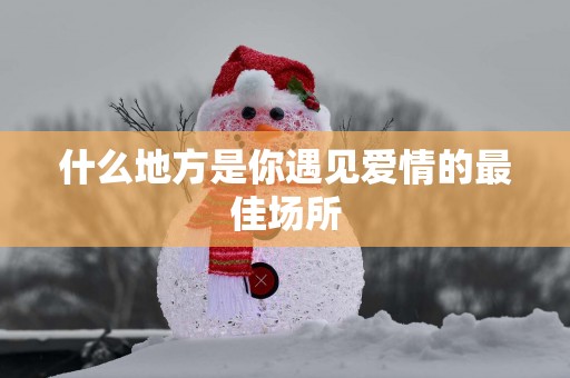 什么地方是你遇见爱情的最佳场所