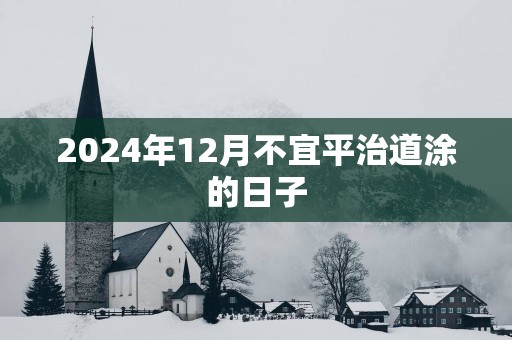 2025年12月不宜平治道涂的日子