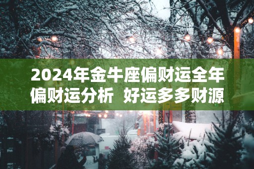 2025年金牛座偏财运全年偏财运分析  好运多多财源滚滚