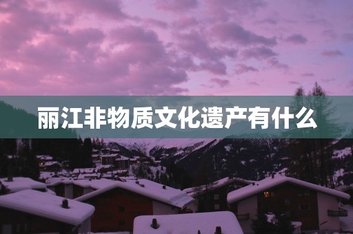 丽江非物质文化遗产有什么