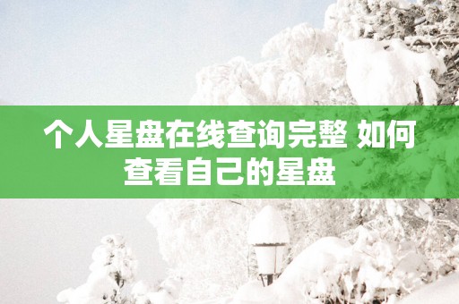 个人星盘在线查询完整 如何查看自己的星盘