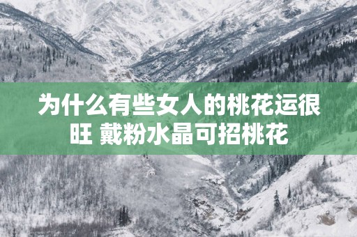 为什么有些女人的桃花运很旺 戴粉水晶可招桃花