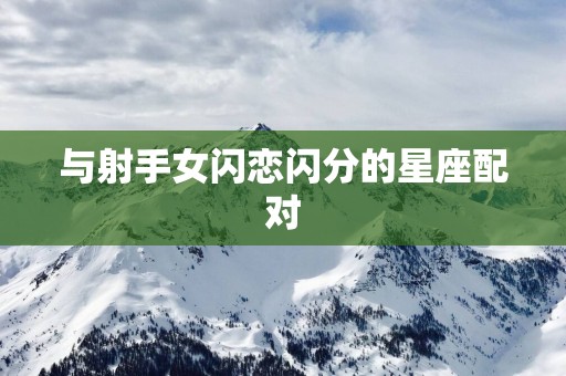 与射手女闪恋闪分的星座配对