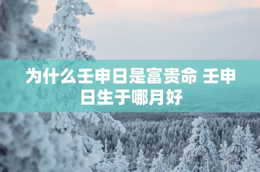 为什么壬申日是富贵命 壬申日生于哪月好