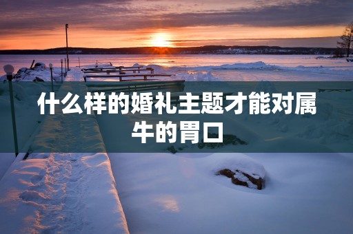 什么样的婚礼主题才能对属牛的胃口